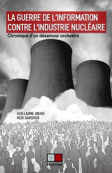 LA GUERRE DE L'INFORMATION CONTRE L'INDUSTRIE NUCLEAIRE - CHRONIQUE D'UN DESAMOUR ORCHESTRE