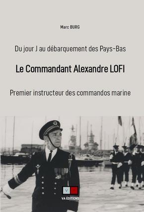 LE COMMANDANT ALEXANDRE LOFI - DU JOUR-J AU DEBARQUEMENT DES PAYS-BAS