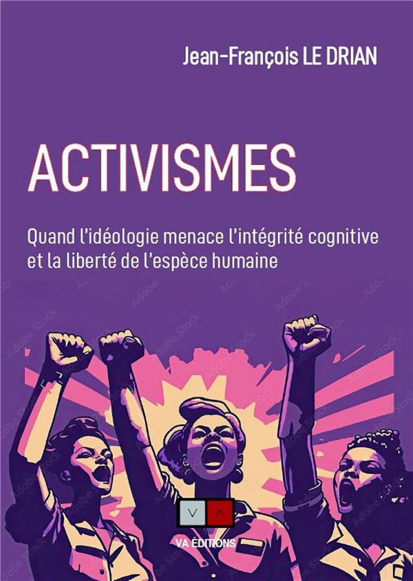 ACTIVISMES - QUAND L'IDEOLOGIE MENACE L'INTEGRITE COGNITIVE ET LA LIBERTE DE L'ESPECE HUMAINE
