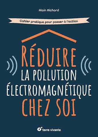 REDUIRE LA POLLUTION ELECTROMAGNETIQUE CHEZ SOI - CAHIER PRATIQUE POUR PASSER A L'ACTION