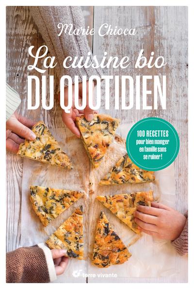 LA CUISINE BIO DU QUOTIDIEN - NOUVELLE EDITION - 100 RECETTES POUR BIEN MANGER EN FAMILLE SANS SE RU