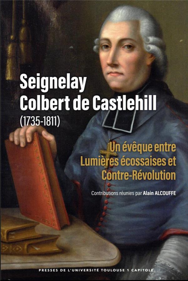 SEIGNELAY COLBERT DE CASTLEHILL (1735-1811) - UN EVEQUE ENTRE LUMIERES ECOSSAISES ET CONTRE-REVOLUTI
