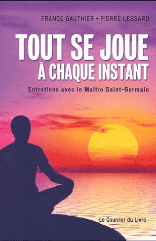 TOUT SE JOUE A CHAQUE INSTANT - ENTRETIENS AVEC LE MAITRE SAINT-GERMAIN