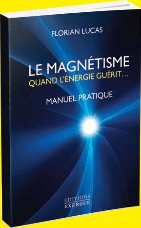 LE MAGNETISME QUAND L'ENERGIE GUERIT - MANUEL PRATIQUE