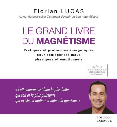 LE GRAND LIVRE DU MAGNETISME - PRATIQUES ET PROTOCOLES ENERGETIQUES POUR SOULAGER LES MAUX PHYSIQUES