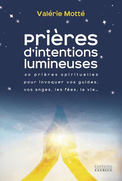 PRIERES D'INTENTIONS LUMINEUSES - 40 PRIERES SPIRITUELLES POUR INVOQUER VOS GUIDES, LES ANGES, LES F
