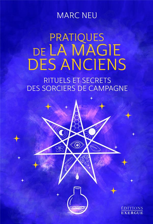 PRATIQUES DE LA MAGIE DES ANCIENS - RITUELS ET SECRETS DES SORCIERS DE CAMPAGNE