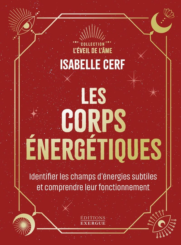 LES CORPS ENERGETIQUES - IDENTIFIER LES CHAMPS D'ENERGIES SUBTILES ET COMPRENDRE LEUR FONCTIONNEMENT
