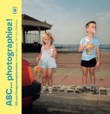 ABC... PHOTOGRAPHIEZ ! 200 ANS D'IMAGES EXCEPTIONNELLES