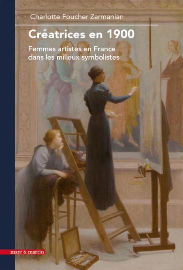 CR?ATRICES EN 1900 : FEMMES ARTISTES EN FRANCE DANS LES MILIEUX SYMBOLISTES
