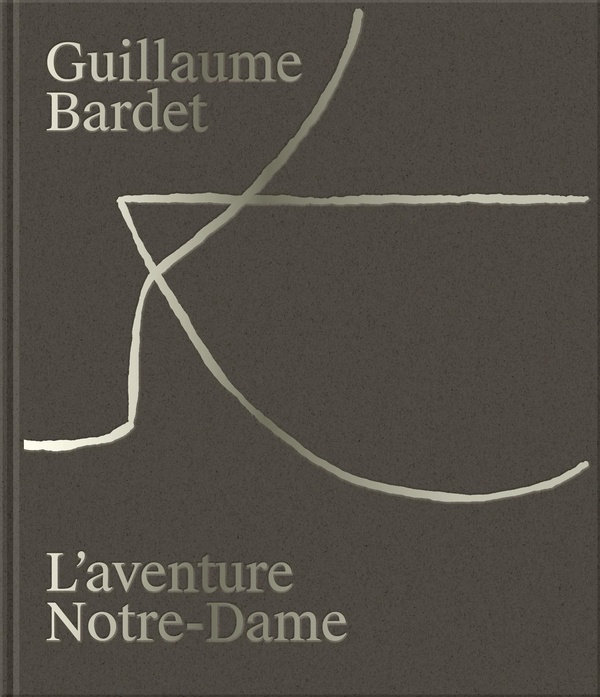 GUILLAUME BARDET - L'AVENTURE NOTRE-DAME DE PARIS : LA CREATION DU MOBILIER ET DE LA VAISSELLE LITUR