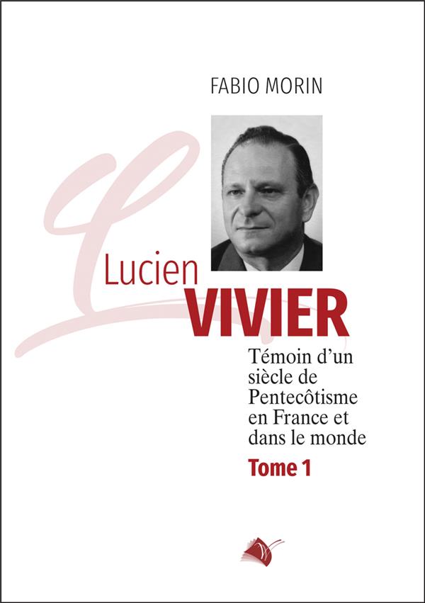LUCIEN VIVIER, TOME 1 - TEMOIN D'UN SIECLE DE PENTECOTISME EN FRANCE ET DANS LE MONDE