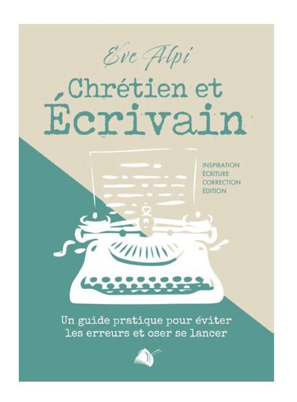 CHRETIEN ET ECRIVAIN - UN GUIDE PRATIQUE POUR EVITER LES ERREURS ET OSER SE LANCER