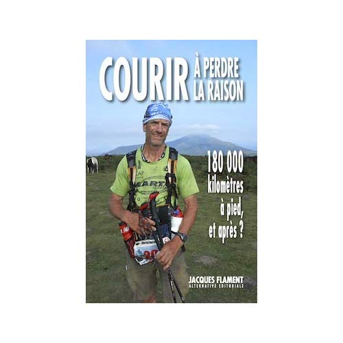 COURIR A PERDRE LA RAISON - 180 000 KILOMETRES A PIED, ET APRES ?