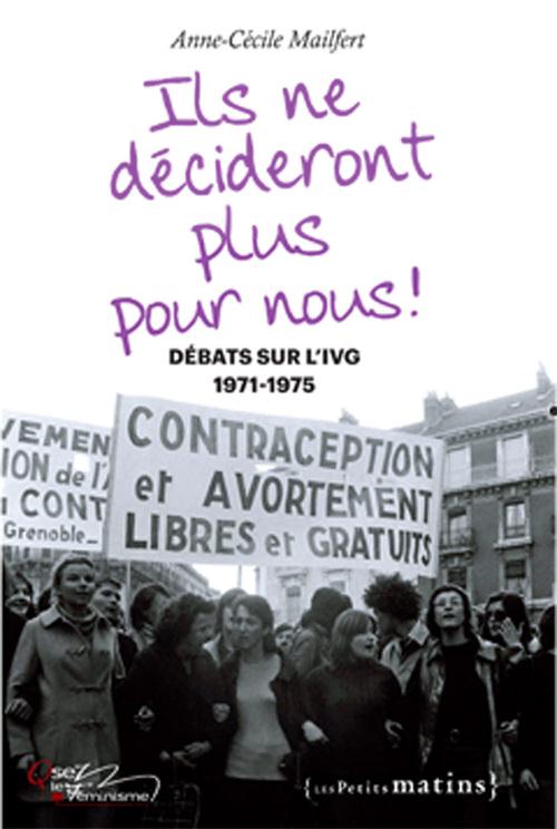 ILS NE DECIDERONT PLUS POUR NOUS ! DEBATS SUR L'IVG, 1971-1975