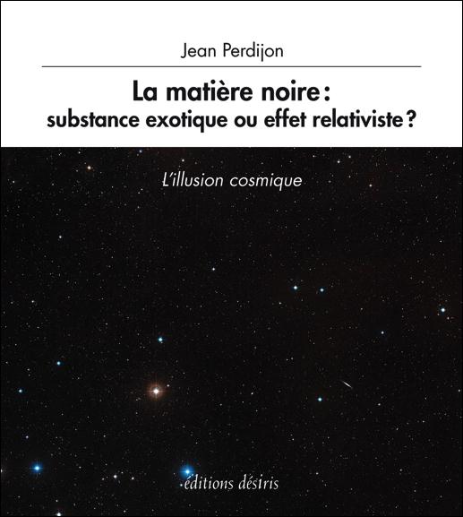 LA MATIERE NOIRE, SUBSTANCE EXOTIQUE OU EFFET RELATIVISTE ? - L'ILLUSION COSMIQUE