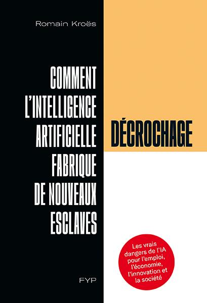DECROCHAGE.COMMENT L INTELLIGENCE ARTIFICIELLE FABRIQUE DE NOUVEAUX ESCLAVES