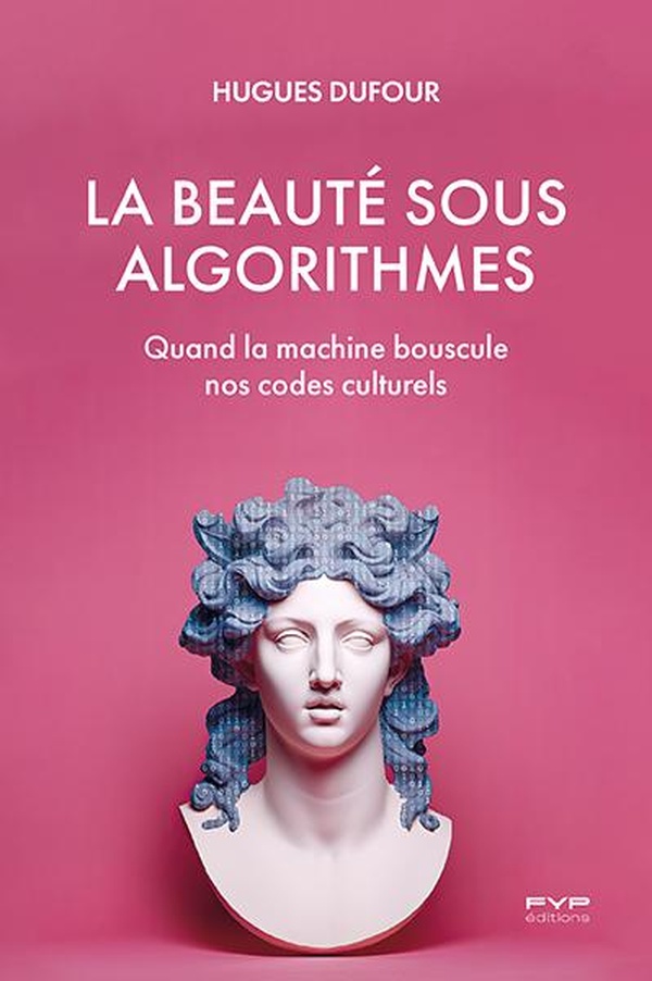 LA BEAUTE SOUS ALGORITHMES - QUAND LA MACHINE BOUSCULE NOS CODES CULTURELS