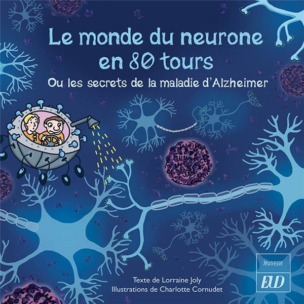 LE MONDE DU NEURONE EN 80 TOURS - OU LES SECRETS DE LA MALADIE D'ALZHEIMER