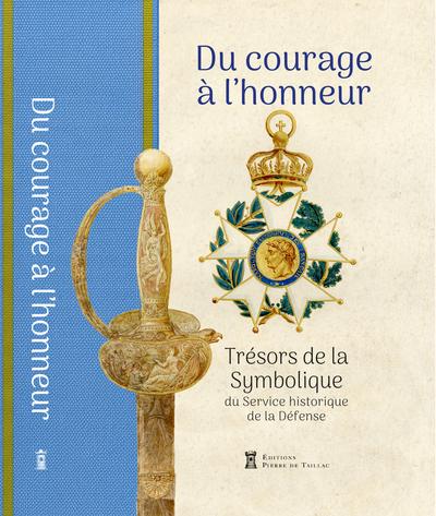 DU COURAGE A L'HONNEUR - TRESORS DE LA SYMBOLIQUE DU SERVICE HISTORIQUE DE LA DEFENSE