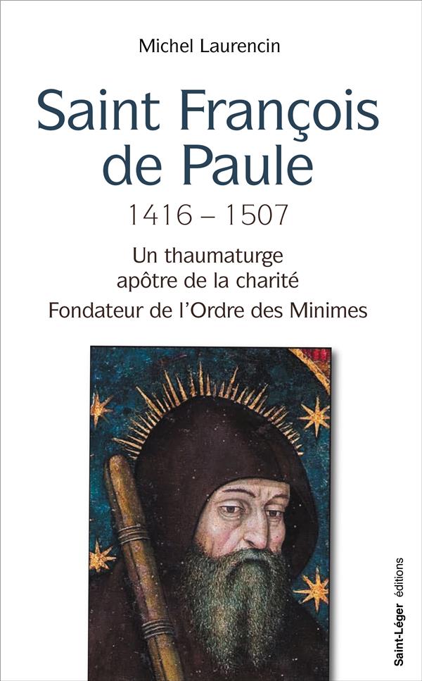 SAINT FRANCOIS DE PAULE, 1416 - 1507 - UN THAUMATURGE, APOTRE DE LA CHARITE, FONDATEUR DE L'ORDRE DE