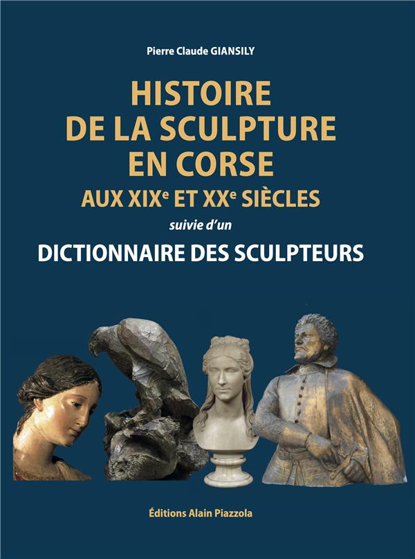 HISTOIRE DE LA SCULPTURE EN CORSE AUX XIXE ET XXE SIECLES SUIVIE D'UN DICTIONNAIRE DES SCULPTEURS