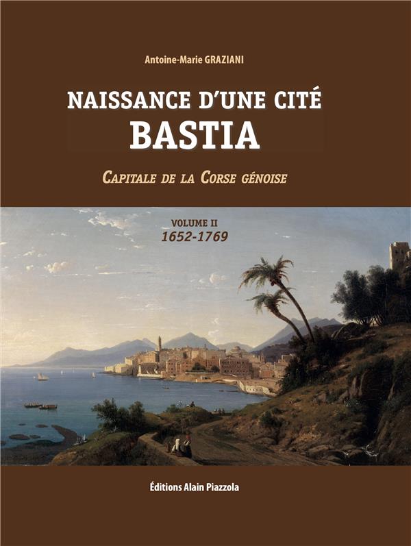 NAISSANCE D'UNE CITE, BASTIA VOLUME 2 - CAPITALE DE LA CORSE GENOISE 1652-1769