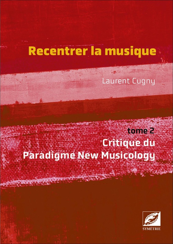RECENTRER LA MUSIQUE VOL. 2 - CRITIQUE DU PARADIGME NEW MUSICOLOGY
