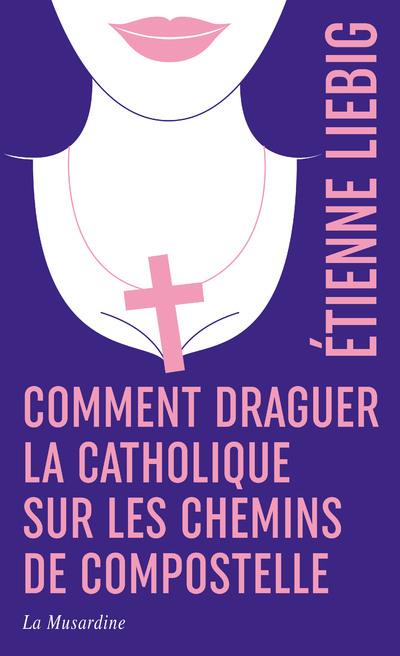 COMMENT DRAGUER LA CATHOLIQUE SUR LES CHEMINS DE COMPOSTELLE - EDITION COLLECTOR