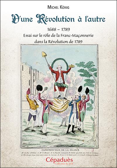 D'UNE REVOLUTION A L'AUTRE - 1688 1789 ESSAI SUR LE ROLE DE LA FRANC-MACONNERIE DANS LA REVOLUTION D