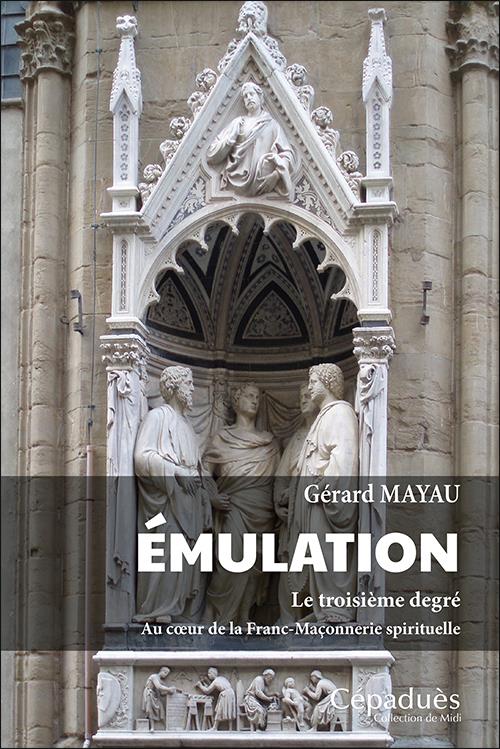 EMULATION - LE TROISIEME DEGRE. AU COEUR DE LA FRANC-MACONNERIE SPIRITUELLE