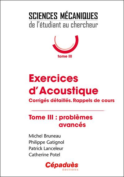 EXERCICES D'ACOUSTIQUE. TOME 3 : PROBLEMES AVANCES. - CORRIGES DETAILLES. RAPPELS DE COURS