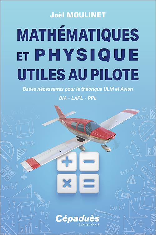 MATHEMATIQUES ET PHYSIQUE UTILES AU PILOTE - BASES NECESSAIRES POUR LE THEORIQUE ULM ET AVION. BIA -