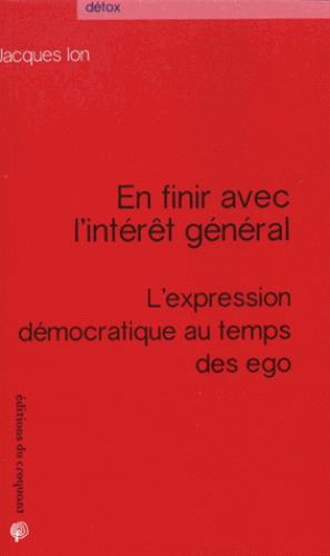 EN FINIR AVEC L'INTERET GENERAL L'EXPRESSION DEMOCRATIQUE AU TEMPS DES EGO - L EXPRESSION DEMOCRATIQ