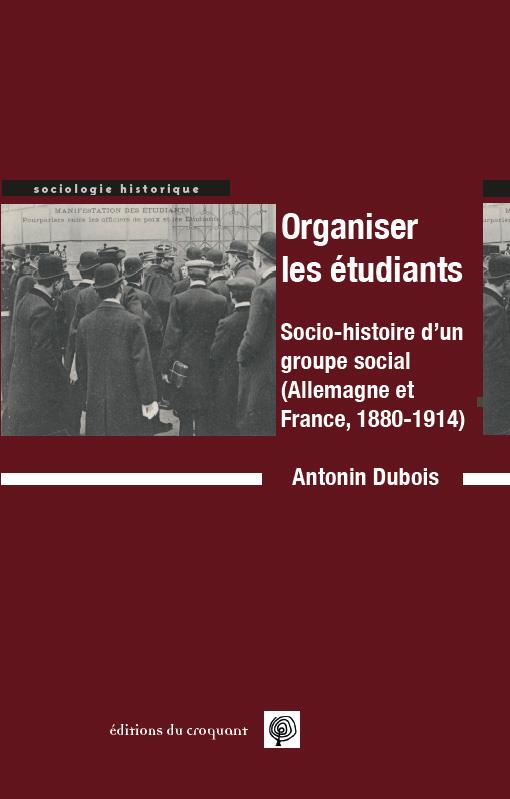 ORGANISER LES ETUDIANTS - SOCIO-HISTOIRE D'UN GROUPE SOCIAL 'ALLEMAGNE ET FRANCE, 1880-1914