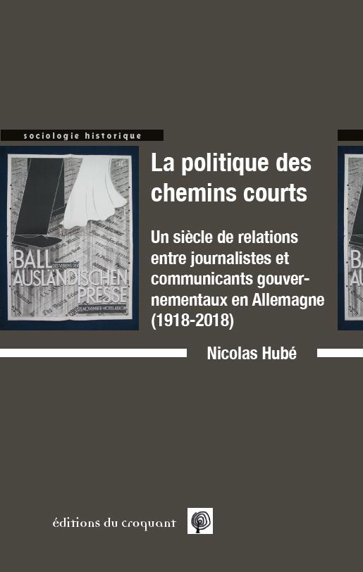 LA POLITIQUES DES CHEMINS COURTS - UN SIECLE DE RELATIONS ENTRE JOURNALISTES ET COMMUNICANTS GOUVERN