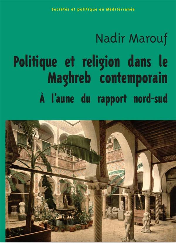 POLITIQUE ET RELIGION DANS LE MAGHREB CONTEMPORAIN, A L AUNE DU RAPPORT NORD-