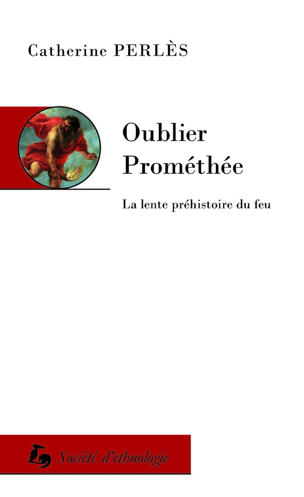 OUBLIER PROMETHEE. LA LENTE PREHISTOIRE DU FEU
