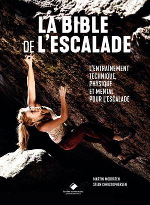 LA BIBLE DE L'ESCALADE - LE GUIDE COMPLET DE L'ENTRAINEMENT TECHNIQUE, PHYSIQUE ET MENTAL POUR L'ESC