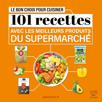 LE BON CHOIX POUR CUISINER - 101 RECETTES AVEC LES MEILLEURS PRODUITS DU SUPER