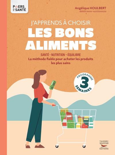 J'APPRENDS A CHOISIR LES BONS ALIMENTS - LA METHODE FIABLE POUR ACHETER LES PRODUITS LES PLUS SAINS