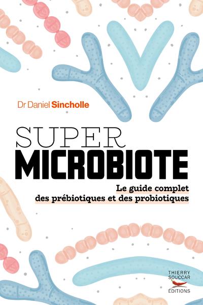 SUPER MICROBIOTE LE GUIDE COMPLET DES PREBIOTIQUES ET DES PROBIOTIQUES