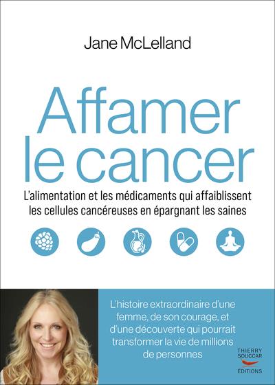 AFFAMER LE CANCER - L ALIMENTATION ET LES MEDICAMENTS QUI AFFAIBLISSENT LES CELLULES CANCEREUSES MAI
