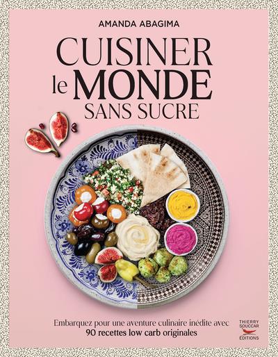 CUISINER LE MONDE SANS SUCRE - EMBARQUEZ POUR UNE AVENTURE CULINAIRE INEDITE AVEC 90 RECETTES CETOGE