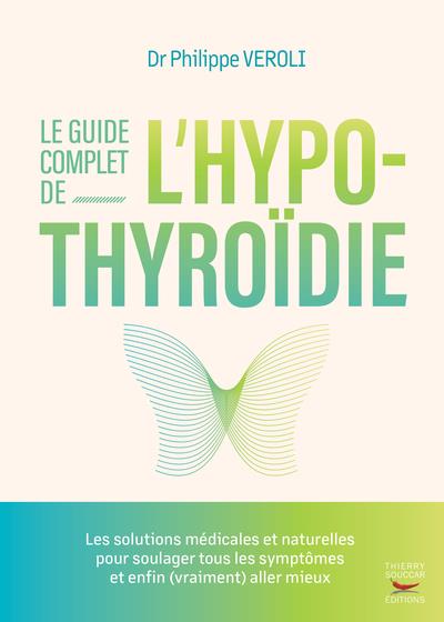 LE GUIDE COMPLET DE L'HYPOTHYROIDIE - LES SOLUTIONS MEDICALES ET NATURELLES POUR SOULAGER TOUS LES S