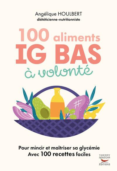 100 ALIMENTS IG BAS A VOLONTE NOUVELLE EDITION - POUR MAINCIR ET MAITRISER SA GLYCEMIE AVEC 100 RECE