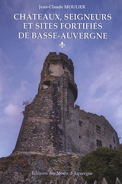 CHATEAUX, SEIGNEURS ET SITES FORTIFIES DE BASSE-AUVERGNE - TOME 1