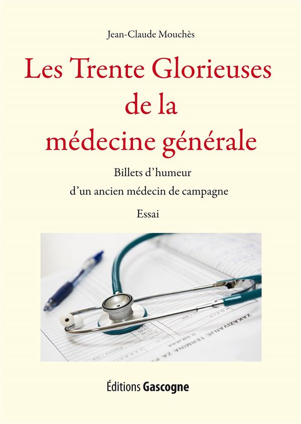 LES TRENTE GLORIEUSES DE LA MEDECINE GENERALE - BILLETS D'HUMEUR D'UN ANCIEN MEDECIN DE CAMPAGN