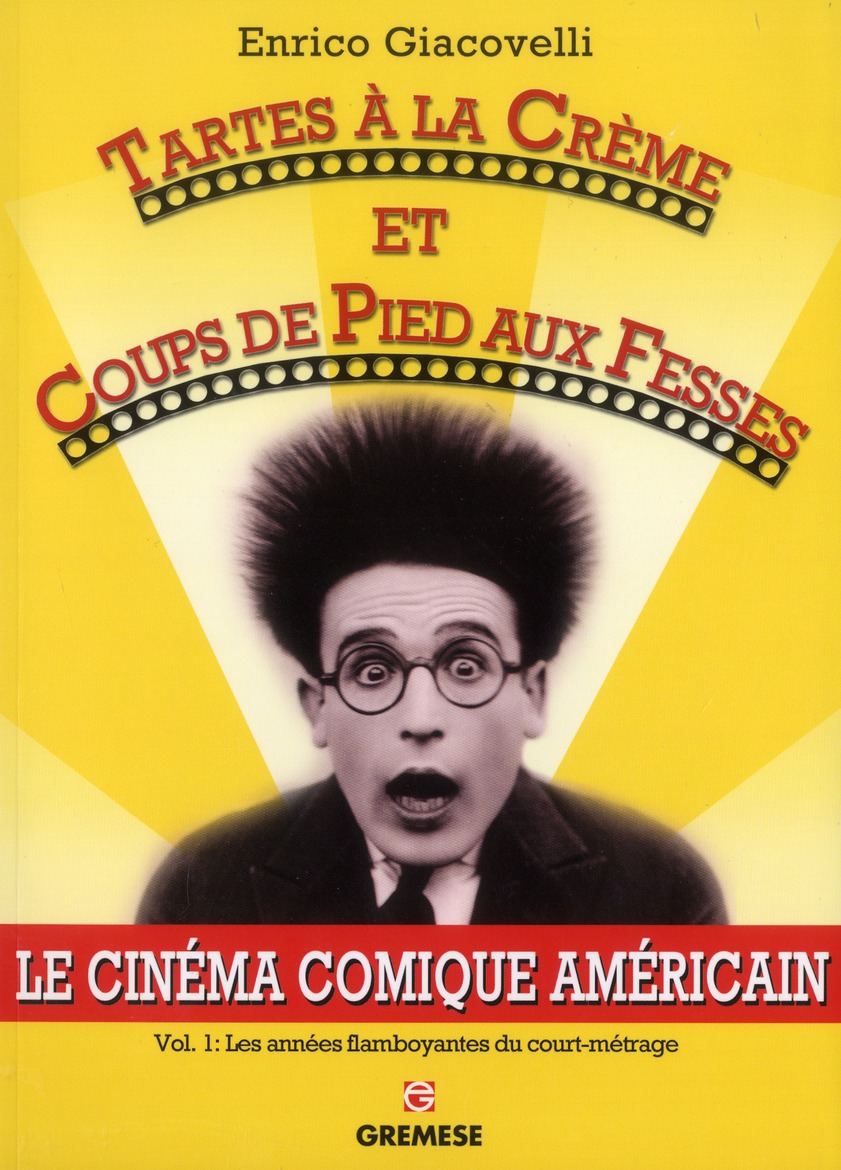 TARTES A LA CREME ET COUPS DE PIEDS AUX FESSES - LE CINEMA COMIQUE AMERICAIN. VOL. 1 : LES ANNEES FL