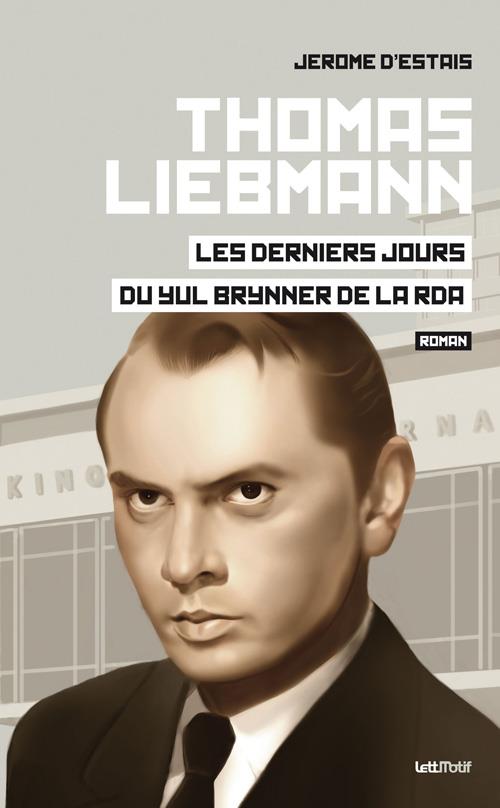 THOMAS LIEBMANN, LES DERNIERS JOURS DU YUL BRYNNER DE LA RDA